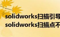 solidworks扫描引导线无法选中的解决办法(solidworks扫描点不了)