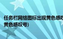 任务栏网络图标出现黄色感叹号不能上网怎么办(网络图标有黄色感叹号)