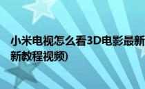 小米电视怎么看3D电影最新教程(小米电视怎么看3d电影最新教程视频)