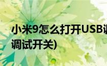 小米9怎么打开USB调试(小米9怎么打开usb调试开关)