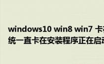 windows10 win8 win7 卡在安装程序正在启动(win7装系统一直卡在安装程序正在启动服务)