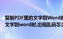 复制PDF里的文字到Word时出现乱码怎么办(复制pdf里的文字到word时,出现乱码怎么办解决)