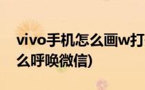 vivo手机怎么画w打开微信(vivo手机画w怎么呼唤微信)