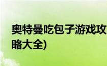 奥特曼吃包子游戏攻略(奥特曼吃包子游戏攻略大全)