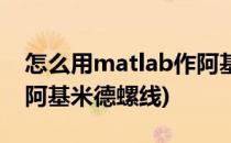 怎么用matlab作阿基米德螺线(用matlab画阿基米德螺线)