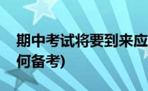 期中考试将要到来应该怎么复习(期中考试如何备考)