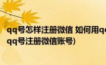 qq号怎样注册微信 如何用qq号开通登录微信账号(怎么使用qq号注册微信账号)