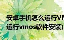 安卓手机怎么运行VMOS软件(安卓手机怎么运行vmos软件安装)