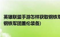 英雄联盟手游怎样获取钢铁军团盖伦(英雄联盟手游怎样获取钢铁军团盖伦装备)