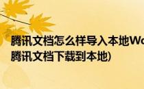 腾讯文档怎么样导入本地Word文档 如何上传Excel(如何把腾讯文档下载到本地)