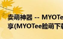 卖萌神器 -- MYOTee 脸萌 头像制作应用分享(MYOTee脸萌下载)