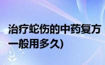 治疗蛇伤的中药复方 一(治疗蛇伤的中药复方 一般用多久)