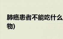 肺癌患者不能吃什么(肺癌患者不能吃什么食物)