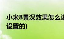 小米8景深效果怎么设置(小米8景深效果怎么设置的)