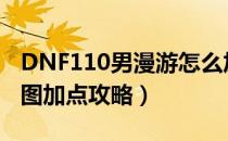 DNF110男漫游怎么加点（110版本男漫游刷图加点攻略）