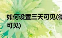 如何设置三天可见(微信朋友圈如何设置三天可见)