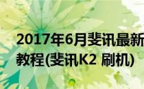 2017年6月斐讯最新路由器K2刷机通用刷机教程(斐讯K2 刷机)