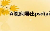 Ai如何导出psd(ai如何导出psd格式)