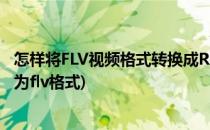 怎样将FLV视频格式转换成RMVB格式视频(如何将视频转换为flv格式)