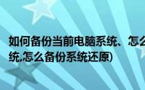 如何备份当前电脑系统、怎么备份系统(如何备份当前电脑系统,怎么备份系统还原)