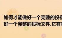 如何才能做好一个完整的投标文件它有哪些结构(如何才能做好一个完整的投标文件,它有哪些结构组成)