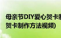 母亲节DIY爱心贺卡制作方法(母亲节diy爱心贺卡制作方法视频)