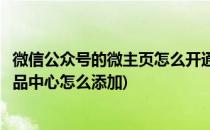 微信公众号的微主页怎么开通及添加主营产品(微信公众号产品中心怎么添加)