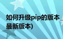 如何升级pip的版本_python(pip如何升级到最新版本)