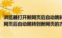 浏览器打开新网页后自动跳转到新网页的方法(浏览器打开新网页后自动跳转到新网页的方法是什么)