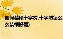 如何装裱十字绣,十字绣怎么装裱(如何装裱十字绣,十字绣怎么装裱好看)