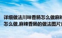 详细做法川味香肠怎么做麻辣香肠的做法(详细做法川味香肠怎么做,麻辣香肠的做法图片)