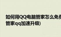 如何用QQ电脑管家怎么免费加速QQ等级升级快(腾讯电脑管家qq加速升级)