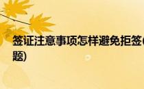 签证注意事项怎样避免拒签(签证注意事项,怎样避免拒签问题)