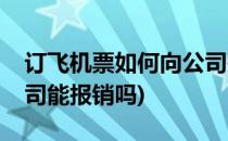 订飞机票如何向公司报销(给客户订的机票公司能报销吗)