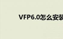 VFP6.0怎么安装(vfp6.0安装包)