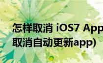 怎样取消 iOS7 App 自动更新(iPhone如何取消自动更新app)