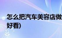 怎么把汽车美容店做好(怎么把汽车美容店做好看)