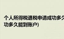 个人所得税退税申请成功多久能到账(个人所得税退税申请成功多久能到账户)