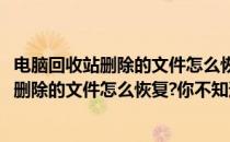 电脑回收站删除的文件怎么恢复你不知道的方法(电脑回收站删除的文件怎么恢复?你不知道的方法是)