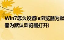 Win7怎么设置ie浏览器为默认浏览器(win7怎么设置ie浏览器为默认浏览器打开)