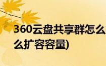 360云盘共享群怎么扩容(360云盘共享群怎么扩容容量)