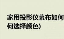 家用投影仪幕布如何选择(家用投影仪幕布如何选择颜色)