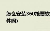 怎么安装360抢票软件(怎么安装360抢票软件啊)