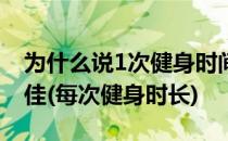 为什么说1次健身时间别太长40-60分钟为最佳(每次健身时长)