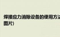 焊接应力消除设备的使用方法(焊接应力消除设备的使用方法图片)