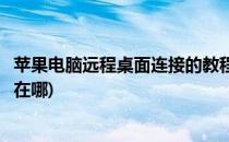 苹果电脑远程桌面连接的教程(苹果电脑远程桌面连接的教程在哪)