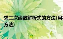 求二次函数解析式的方法(用待定系数法求二次函数解析式的方法)