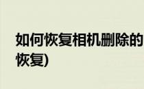 如何恢复相机删除的照片(相机照片误删怎么恢复)