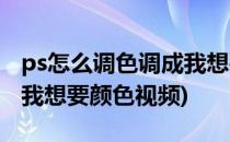 ps怎么调色调成我想要颜色(ps怎么调色调成我想要颜色视频)