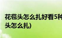 花苞头怎么扎好看5种花样轻松抢镜(各种花苞头怎么扎)